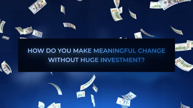 How do you make meaningful change without huge investment?