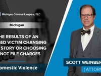 The Results Of An Alleged Victim Changing Their Story Or Choosing To Not File Charges | Scott Weinberg - Domestic Violence - MI