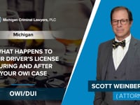 What Happens To Your Driver’s License During And After Your OWI Case | Scott Weinberg - MI