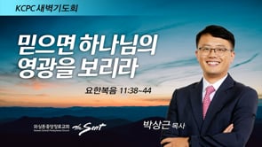 요한복음 11:38-44, 믿으면 하나님의 영광을 보리라, 박상근 목사 (2/8/2022)