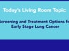 Lung Cancer Living Room™ - Screening and Treatment Options for Early Stage Lung Cancer - 01/18/22 - Edited