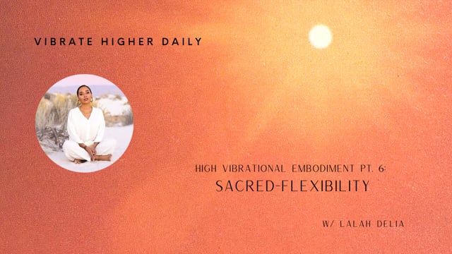 High Vibrational Embodiment Pt 6 Sacred-Flexibility