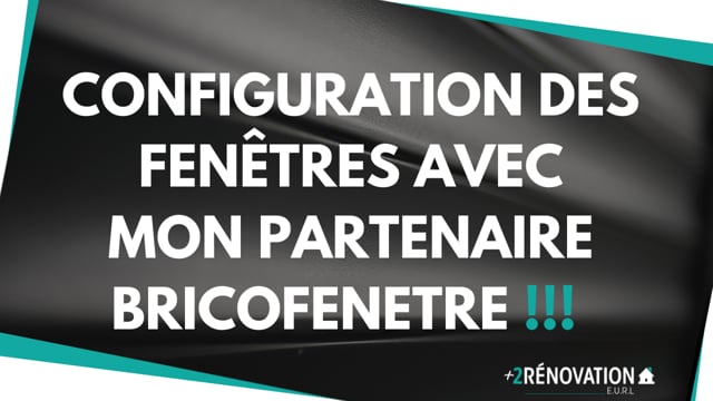 Configuration des fenêtres avec mon partenaire BRICOFENETRE !!!