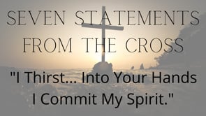 "I Thirst... Into Your Hands I Commit My Spirit."