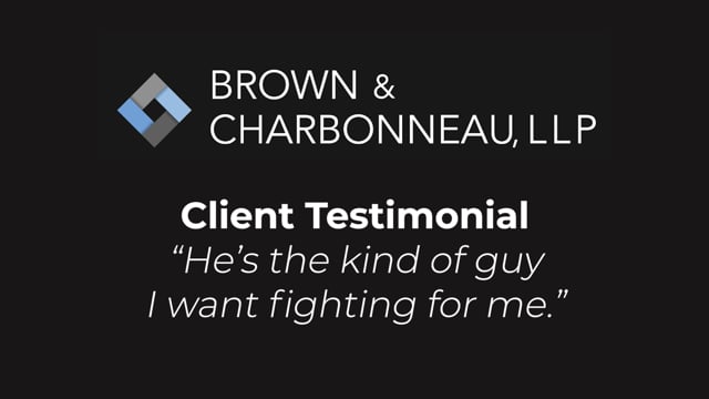 Brown & Charbonneau, LLP - Client Testimonial: “He’s the kind of guy I want fighting for me.”