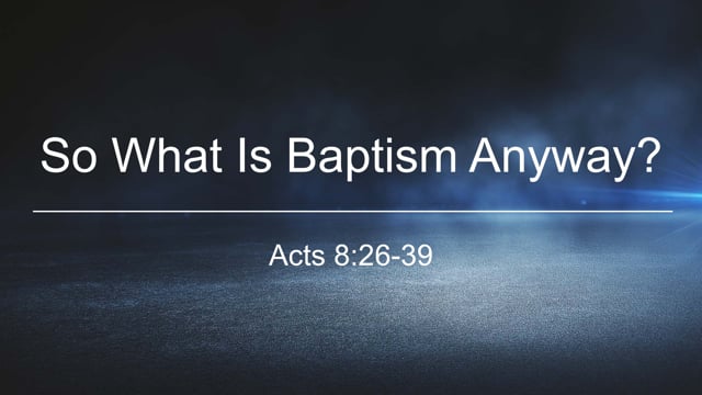 So What Is Baptism Anyway? // Acts 8:26-39