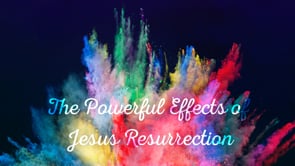 The Powerful Effects of Jesus’ Resurrection