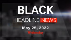 Black Headline News Brief - May 25, 2022