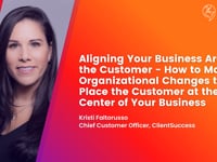 Aligning Your Business Around the Customer - How to Make Organizational Changes to Place the Customer at the Center of Business