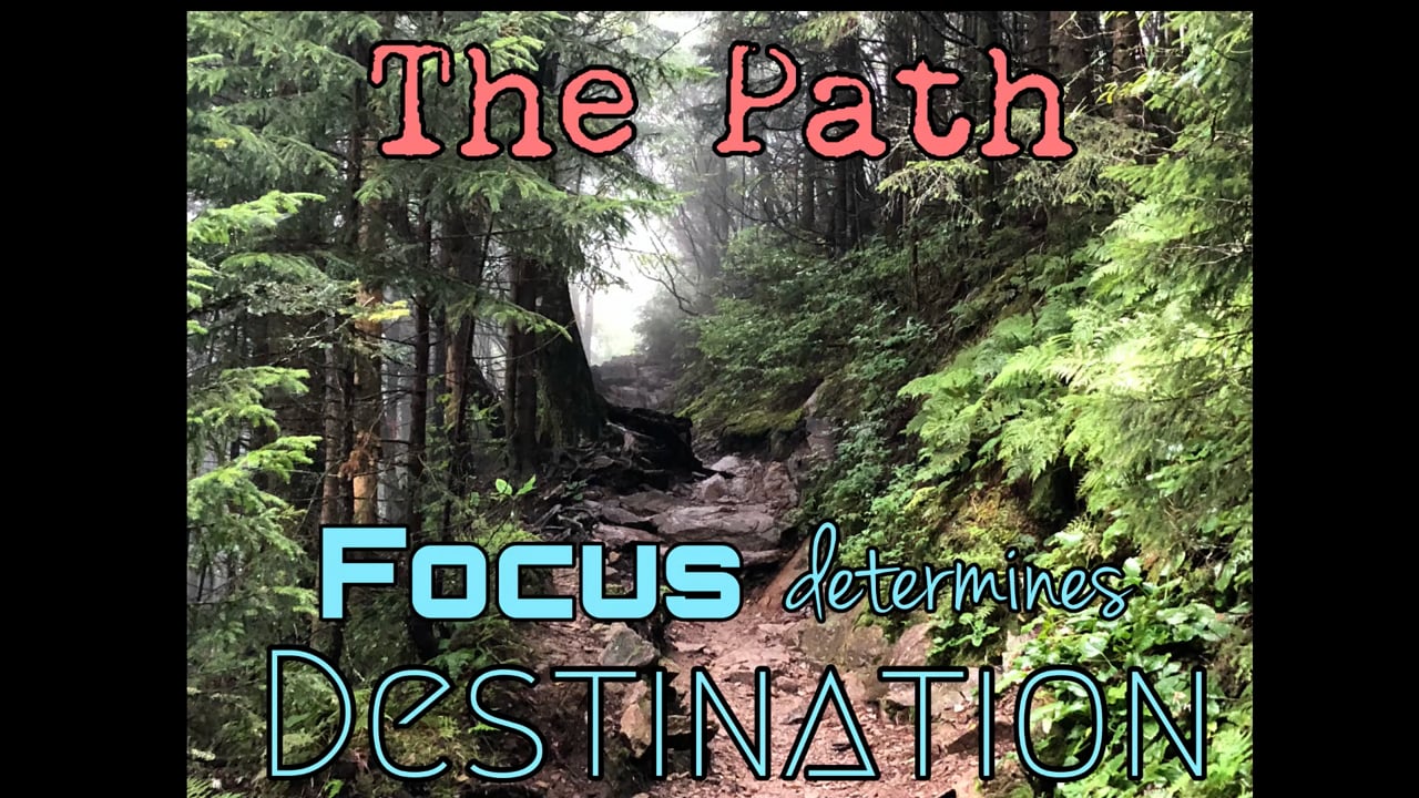 The Path. “Your focus determines your destination”