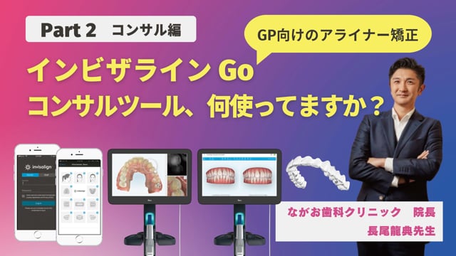 【Part2 コンサル編】GP向けのマウスピース型矯正装置 インビザライン Go 治療の大きな可能性！​院内に取り入れるために