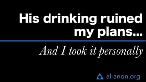 "His drinking ruined my plans... And I took it personally," from Al-Anon Family Groups