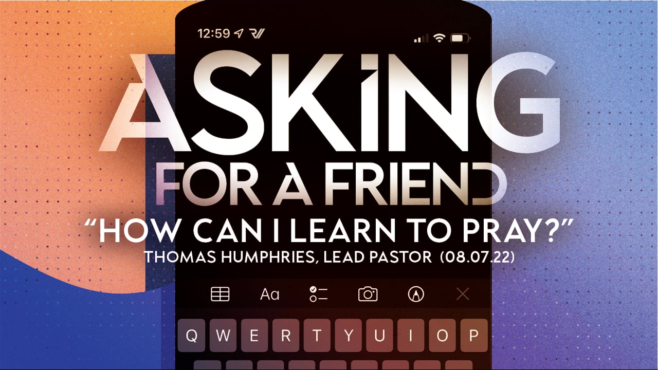 Asking for a Friend | "How Can I Learn to Pray?" | Thomas Humphries, Lead Pastor