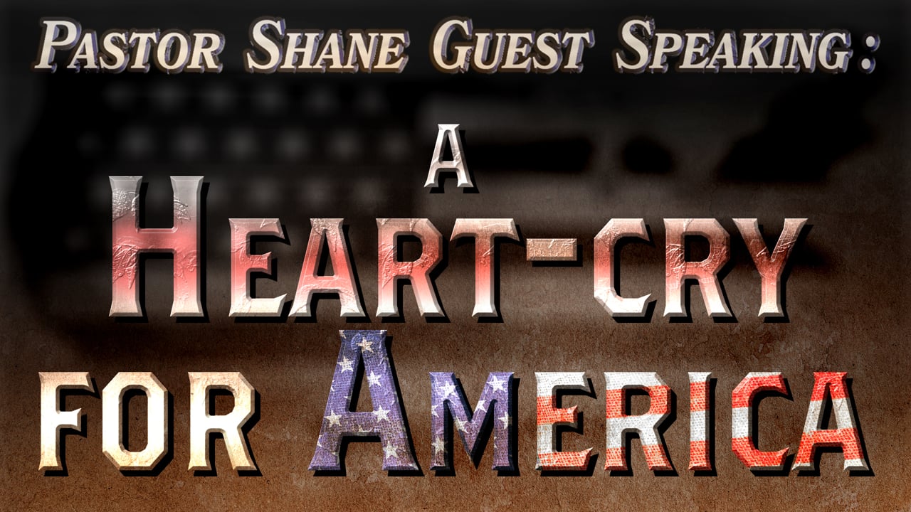Pastor Shane Guest Speaking: A Heart-cry for America