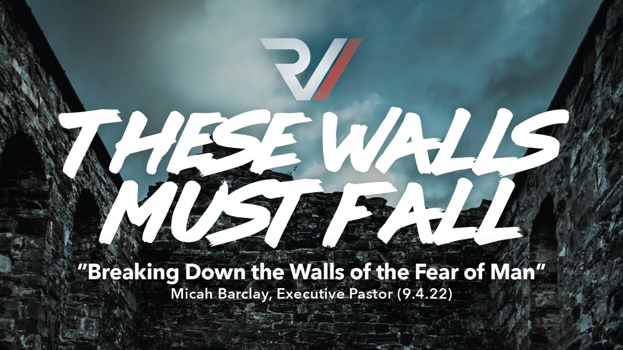 These Walls Must Fall | "Breaking Down the Walls of the Fear of Man" | Micah Barclay, Executive Pastor