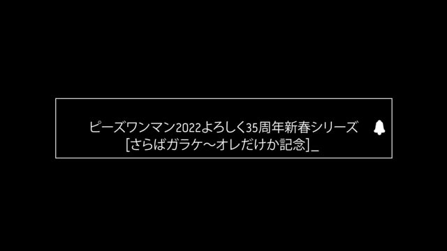 ピーズワンマン2022よろしく35周年新春シリーズ  [さらばガラケ～オレだけか記念]ドキュメントムービー