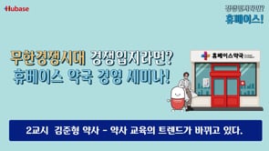 [경쟁입지라면?휴베이스!] 2교시  김준형 약사 – 약사 교육의 트렌드가 바뀌고 있다.