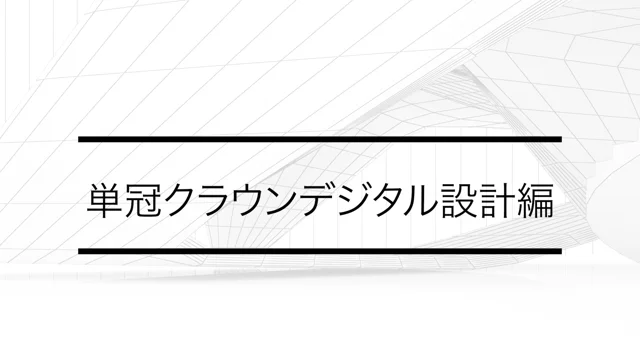 単冠クラウンデジタル設計編｜CAD/CAM機器 操作動画コンテンツ