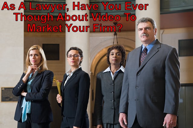 As A Lawyer, Have You Ever Thought About Video To Market Your Firm?