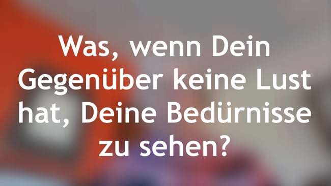 Was, wenn dein Gegenüber keine Lust hat, Deine Bedürfnisse zu sehen?