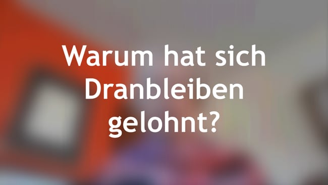 Warum hat sich Dranbleiben gelohnt?