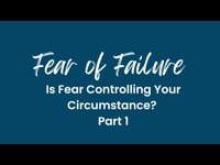 Fear of Failure - Is Fear Controlling Your Circumstance? (Part 1) October 23, 2022
