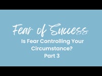 Fear of Success - Is Fear Controlling Your Circumstance? (Part 3) November 6, 2022