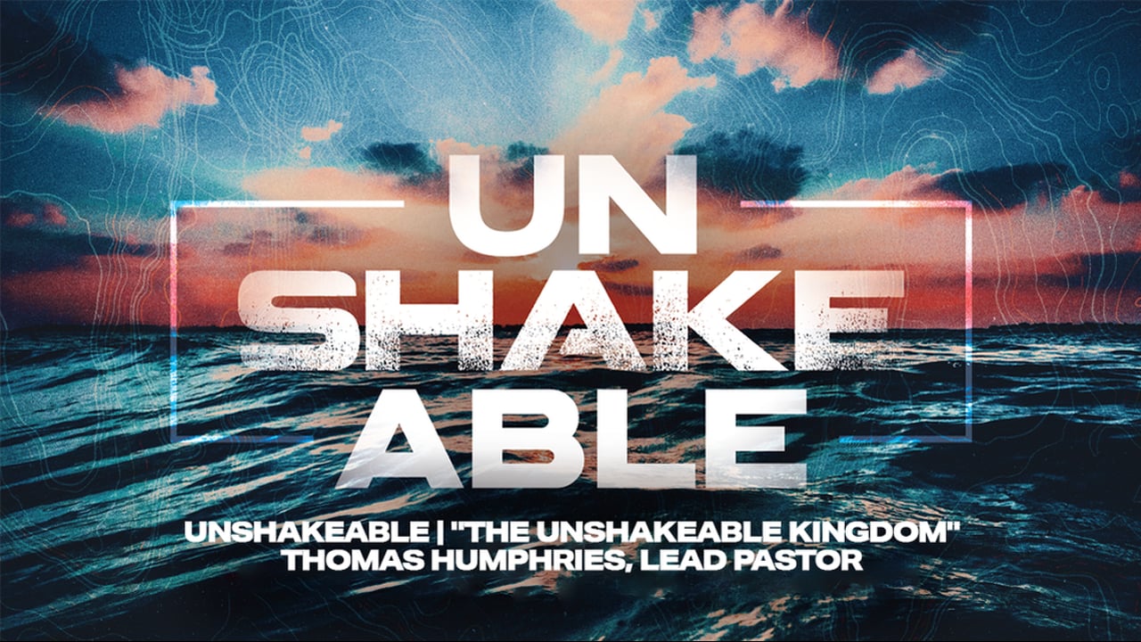 Unshakeable | "The Unshakeable Kingdom" | Thomas Humphries, Lead Pastor