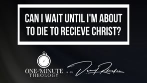 Can I wait until I'm about to die to receive Christ?