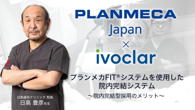 Planmeca × ivoclar　プランメカFIT®︎システムを使用した院内完結システム ～院内完結型採用のメリット～