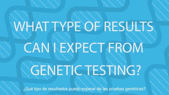 What Kind of Results Can I Expect? - ¿Qué tipo de resultados puedo esperar de las pruebas genéticas?