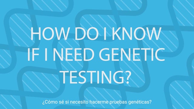 How Do I know if I Need Genetic Testing? - ¿Cómo sé si necesito hacerme pruebas genéticas?