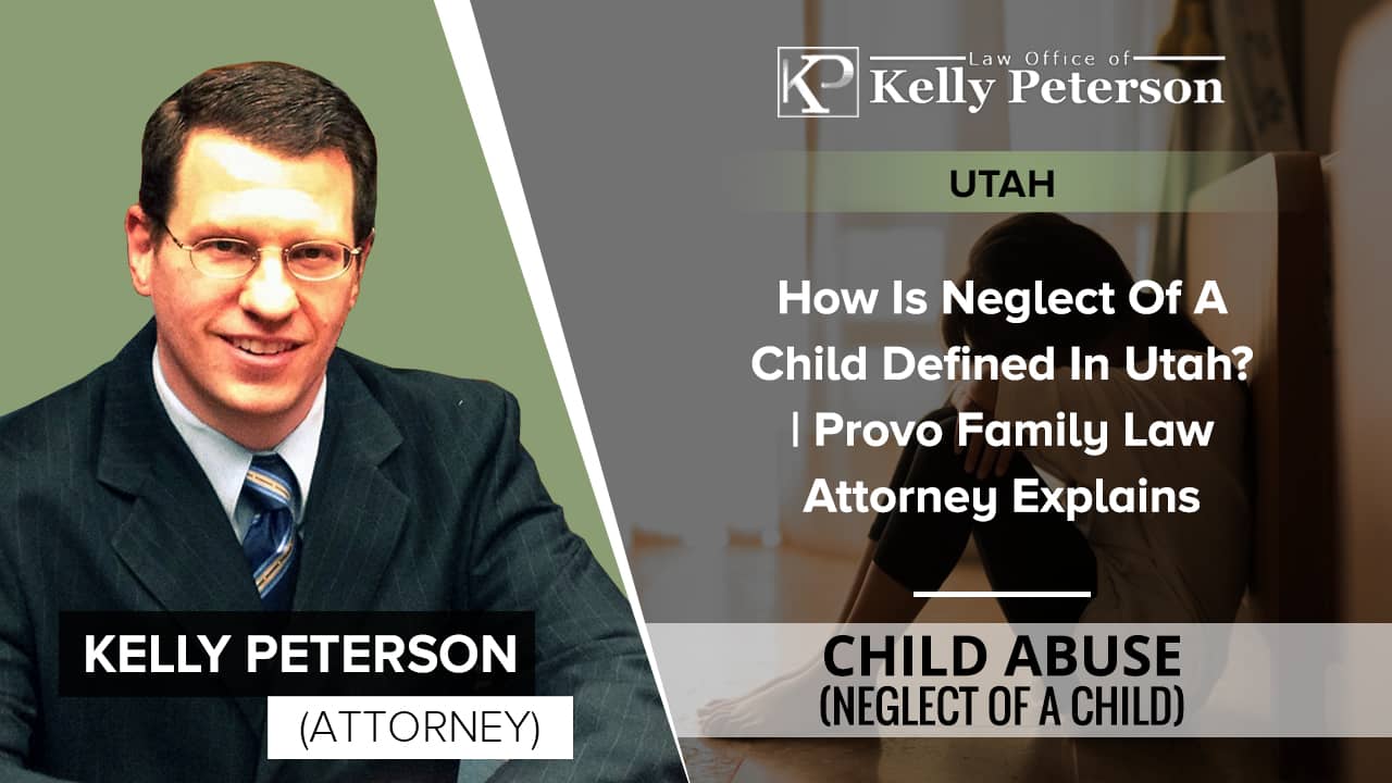 How Is Neglect Of A Child Defined In Utah? Provo Family Law Attorney