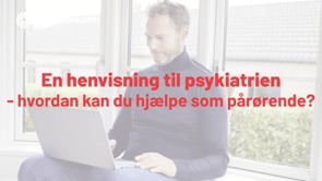 En henvisning til psykiatrien - hvordan kan du hjælpe som pårørende?