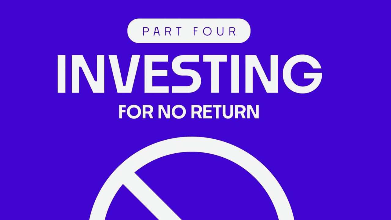 Investing for no return Part 4