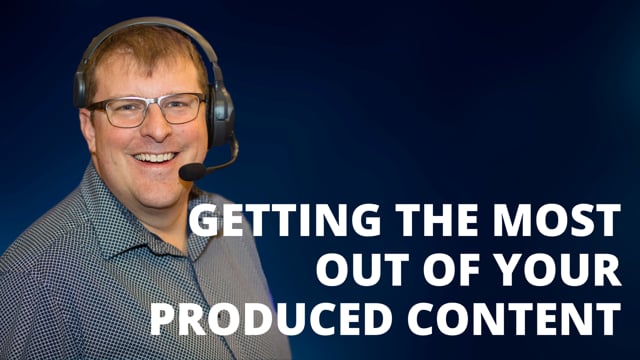 Getting the Most Out of Your Produced Content
