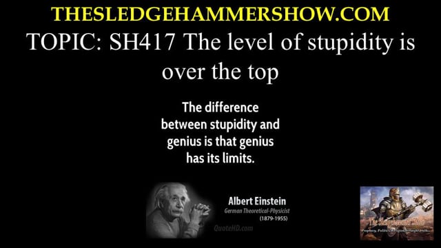 the SLEDGEHAMMER show SH417 The level of stupidity is over the top