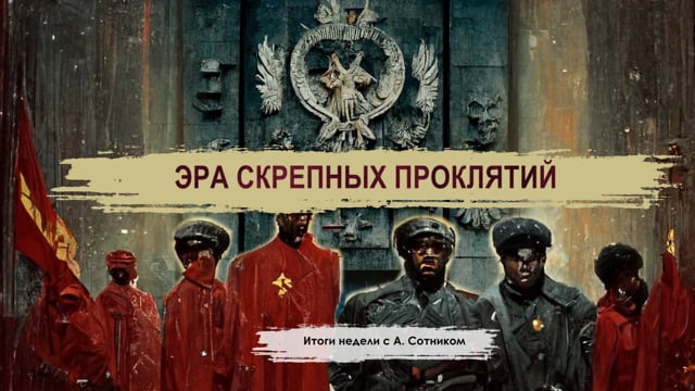 ЭРА СКРЕПНЫХ ПРОКЛЯТИЙ Итоги недели с А. Сотником
