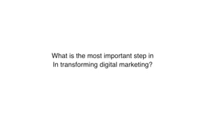 A Marketing Leader discusses how to transform digital marketing
