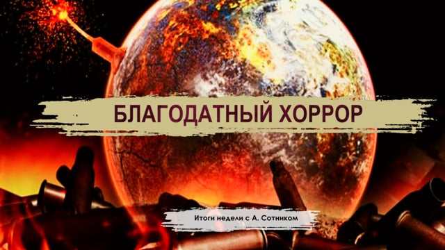 БЛАГОДАТНЫЙ ХОРРОР Итоги недели с А. Сотником