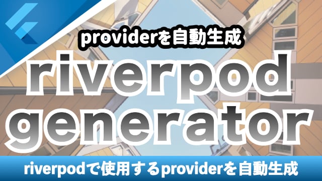 providerを自動生成するriverpod_generatorを紹介