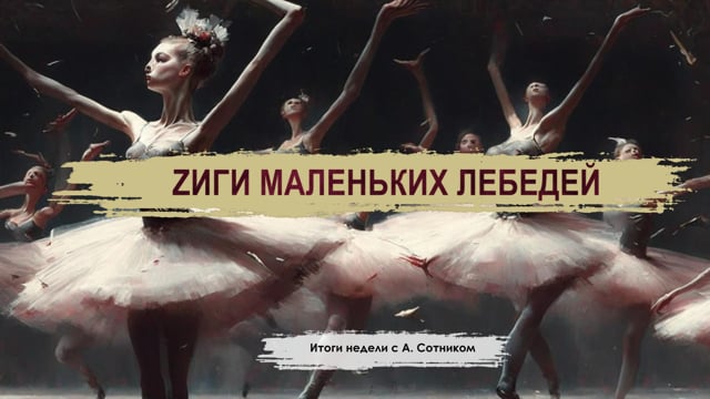 ZИГИ МАЛЕНЬКИХ ЛЕБЕДЕЙ Итоги недели с А. Сотником