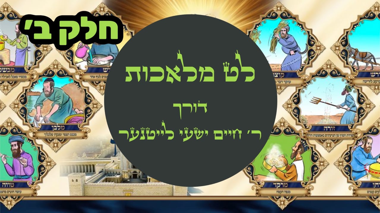 לט מלאכות חלק ב - מיט ר' חיים ישעי לייטנער