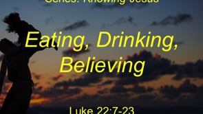 9-11-22 Eating, Drinking, Believing (Luke 22:7-23)