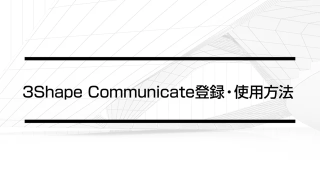 3Shape Communicate登録・使用方法｜CAD/CAM機器 操作動画コンテンツ