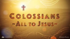 7/16/23 - Colossians: All to Jesus - A Transformed Lifestyle