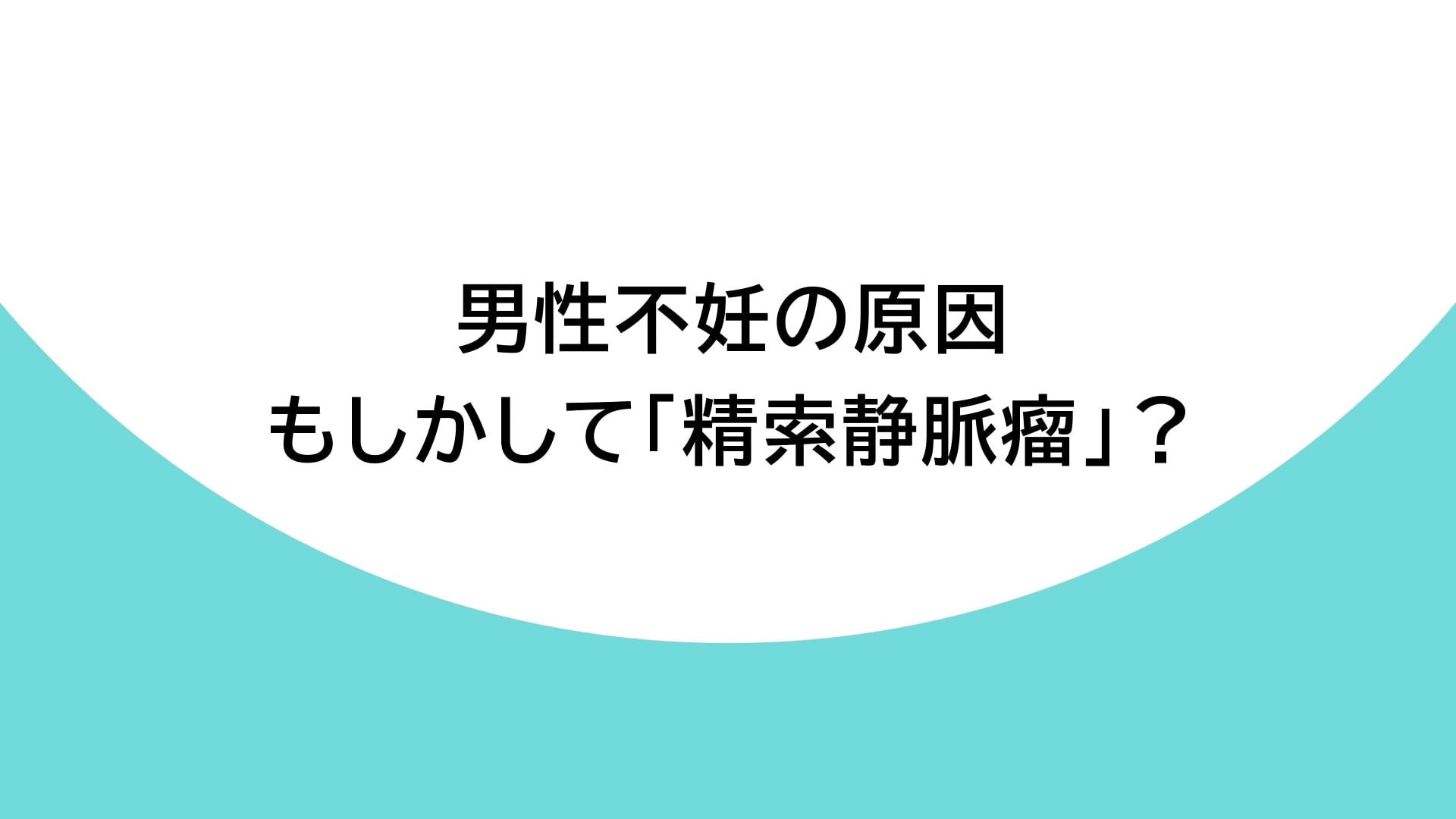 男性不妊の原因 もしかして「精索静脈瘤」？