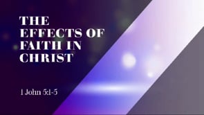 THe Effects of Faith in Christ | 1 John 5:1-5