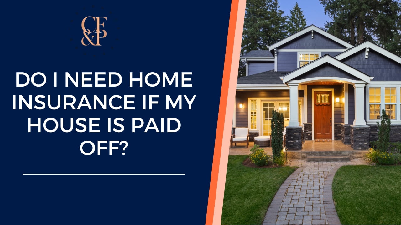 Do I Need Home Insurance if My House is Paid Off? CF&P Insurance