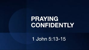 Praying Confidently | 1 John 5:13-15